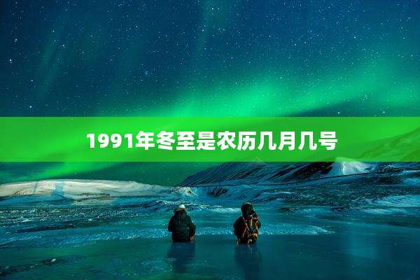 1991年冬至是农历几月几号