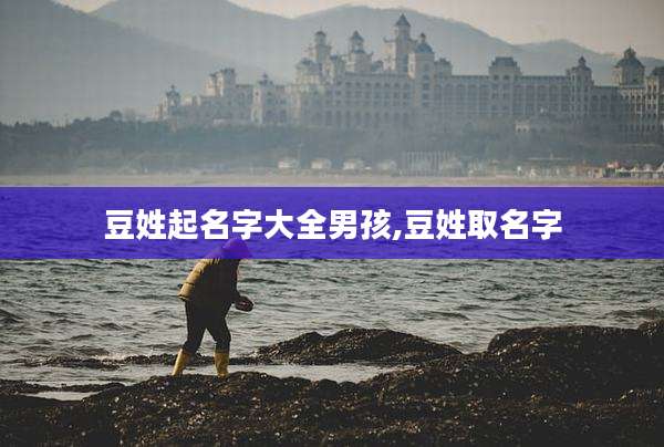 豆姓起名字大全男孩,豆姓取名字