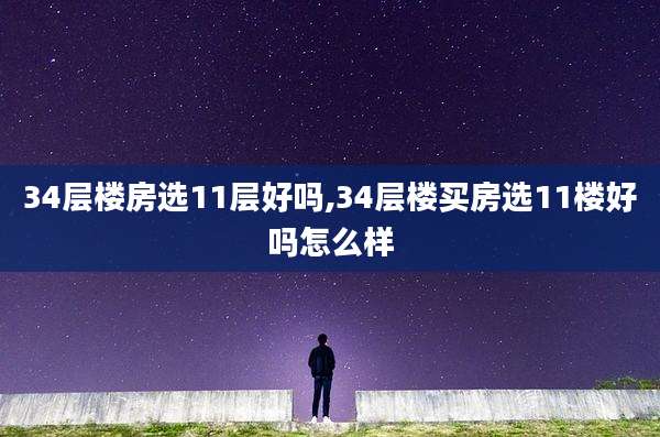 34层楼房选11层好吗,34层楼买房选11楼好吗怎么样