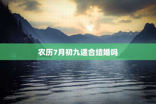 农历7月初九适合结婚吗