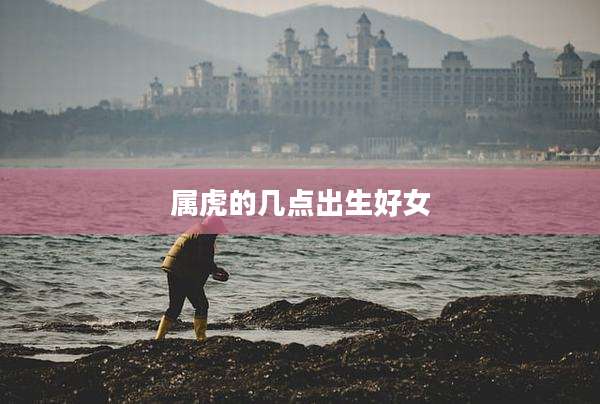 属虎的几点出生好女
