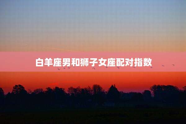 白羊座男和狮子女座配对指数