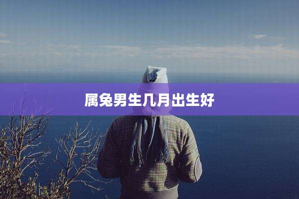 属兔男生几月出生好