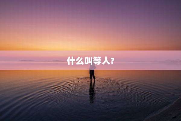 什么叫等人?