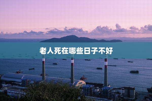 老人死在哪些日子不好
