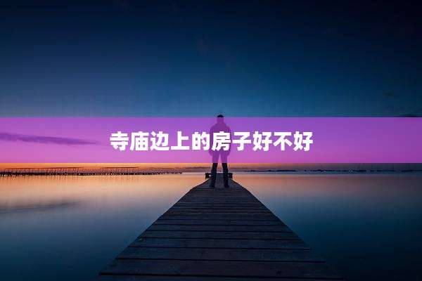 寺庙边上的房子好不好
