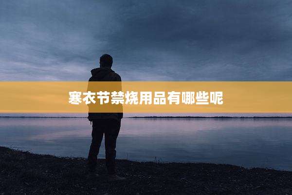 寒衣节禁烧用品有哪些呢