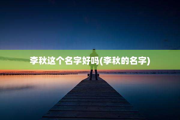 李秋这个名字好吗(李秋的名字)