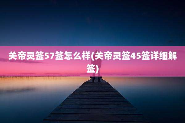 关帝灵签57签怎么样(关帝灵签45签详细解签)