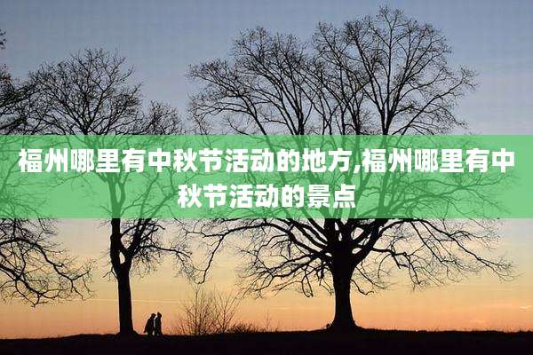 福州哪里有中秋节活动的地方,福州哪里有中秋节活动的景点