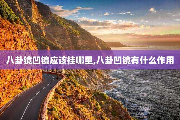 八卦镜凹镜应该挂哪里,八卦凹镜有什么作用
