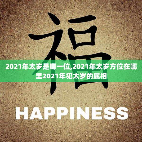 2021年太岁是哪一位,2021年太岁方位在哪里2021年犯太岁的属相