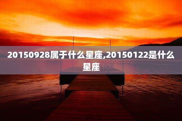20150928属于什么星座,20150122是什么星座