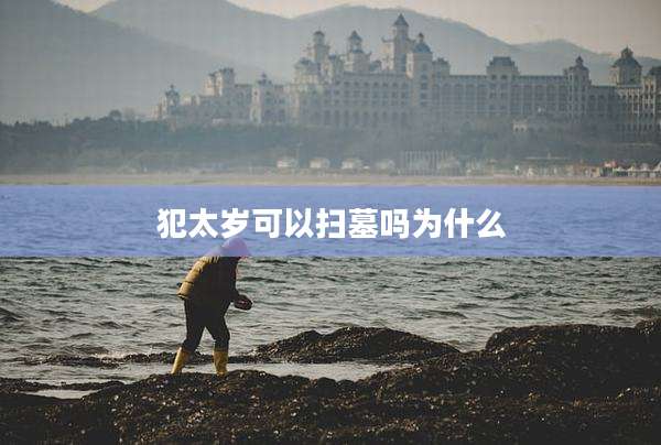 犯太岁可以扫墓吗为什么