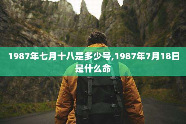 1987年七月十八是多少号,1987年7月18日是什么命