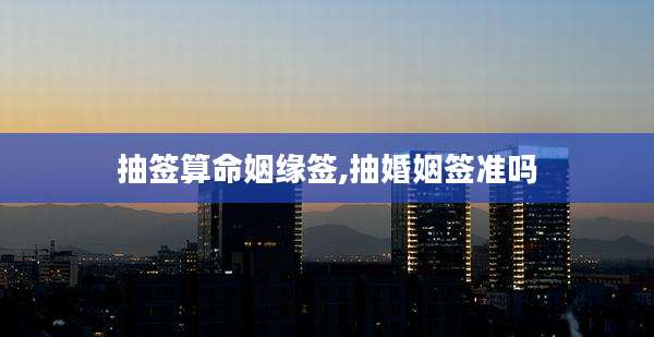 抽签算命姻缘签,抽婚姻签准吗