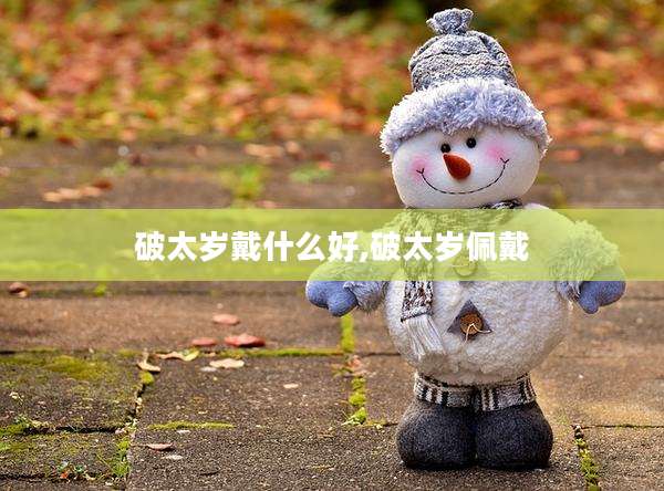 破太岁戴什么好,破太岁佩戴