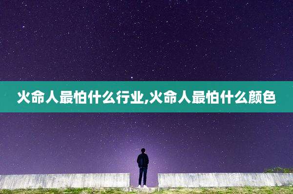 火命人最怕什么行业,火命人最怕什么颜色