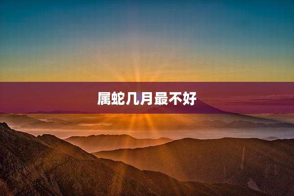 属蛇几月最不好