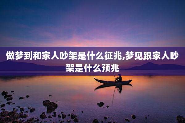 做梦到和家人吵架是什么征兆,梦见跟家人吵架是什么预兆