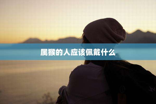 属猴的人应该佩戴什么