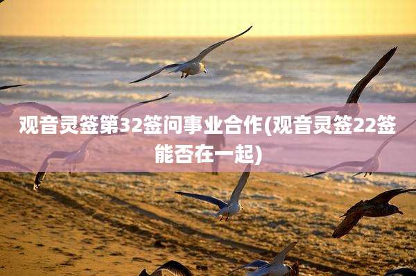 观音灵签第32签问事业合作(观音灵签22签能否在一起)