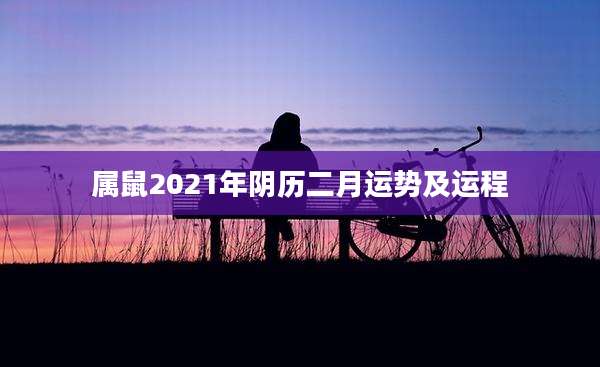 属鼠2021年阴历二月运势及运程