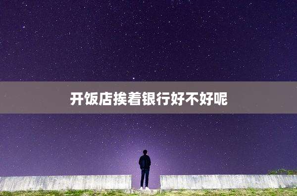 开饭店挨着银行好不好呢