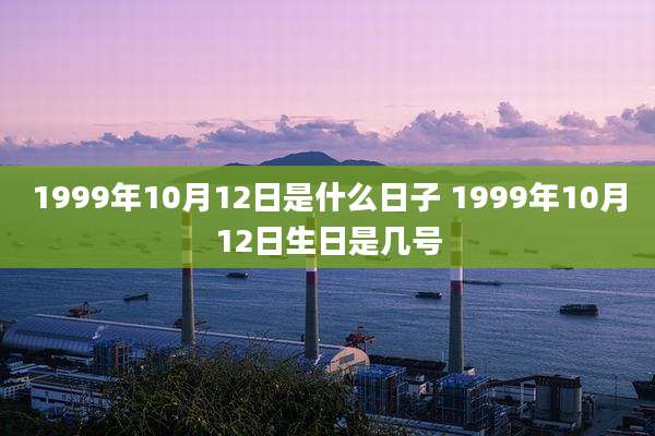 1999年10月12日是什么日子 1999年10月12日生日是几号