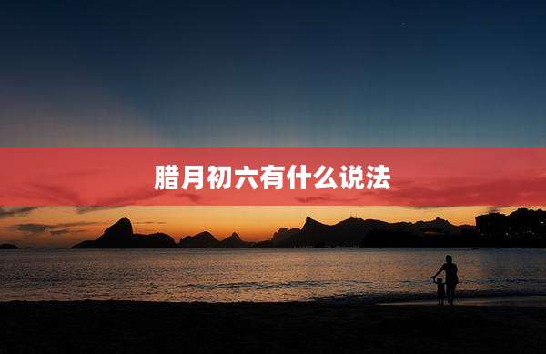 腊月初六有什么说法