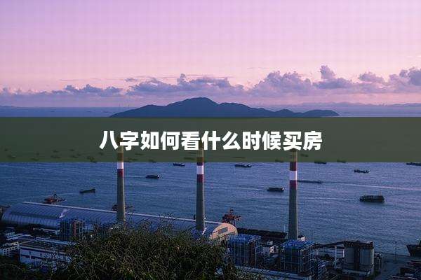 八字如何看什么时候买房