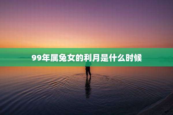 99年属兔女的利月是什么时候