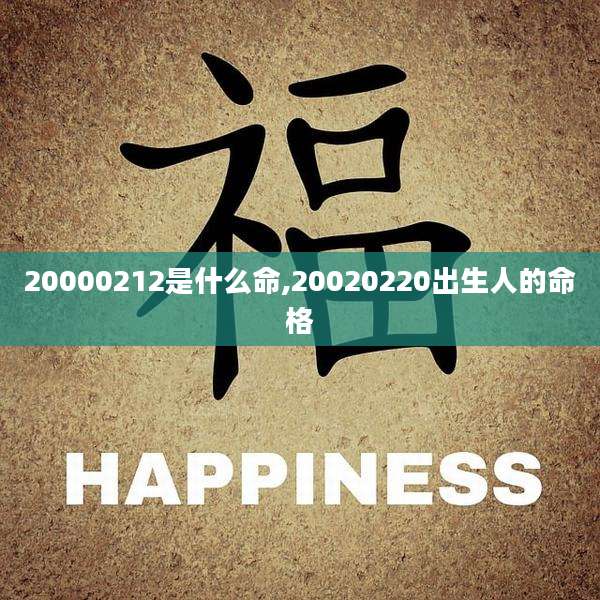 20000212是什么命,20020220出生人的命格