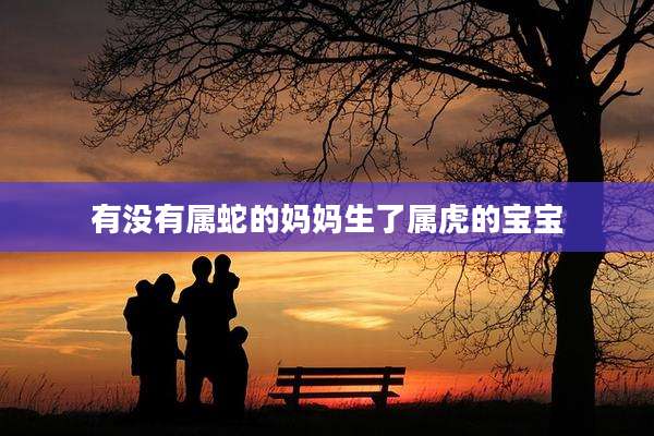 有没有属蛇的妈妈生了属虎的宝宝
