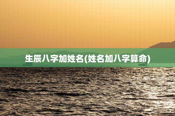 生辰八字加姓名(姓名加八字算命)