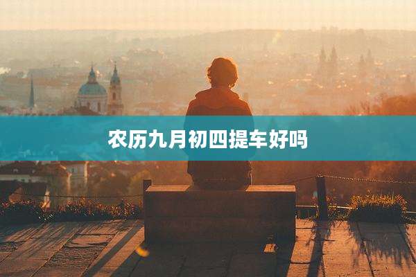 农历九月初四提车好吗