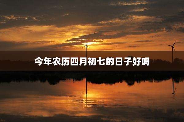 今年农历四月初七的日子好吗