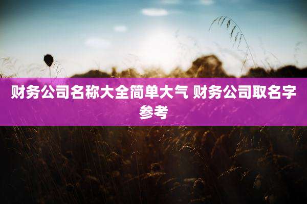 财务公司名称大全简单大气 财务公司取名字参考