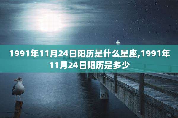 1991年11月24日阳历是什么星座,1991年11月24日阳历是多少