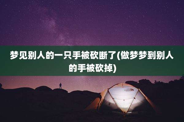 梦见别人的一只手被砍断了(做梦梦到别人的手被砍掉)
