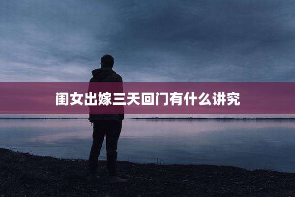 闺女出嫁三天回门有什么讲究