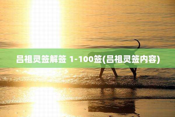 吕祖灵签解签 1-100签(吕祖灵签内容)