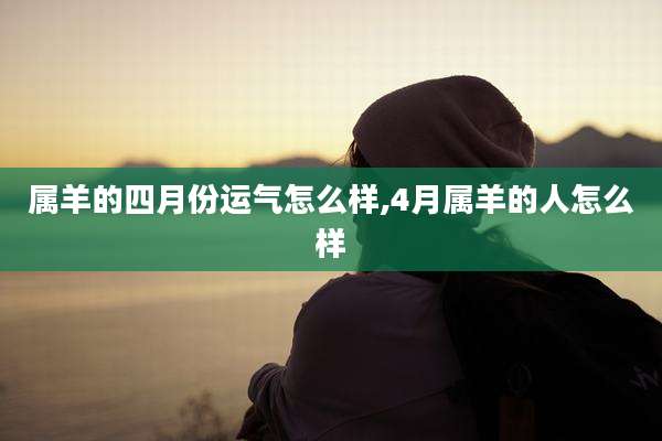 属羊的四月份运气怎么样,4月属羊的人怎么样
