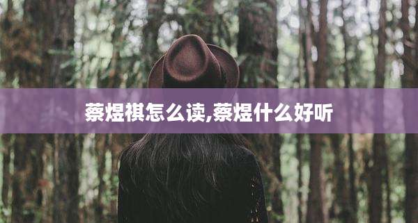 蔡煜祺怎么读,蔡煜什么好听
