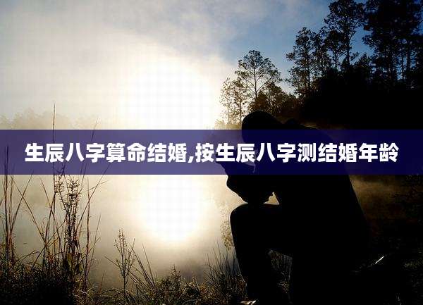 生辰八字算命结婚,按生辰八字测结婚年龄