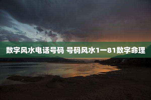数字风水电话号码 号码风水1一81数字命理