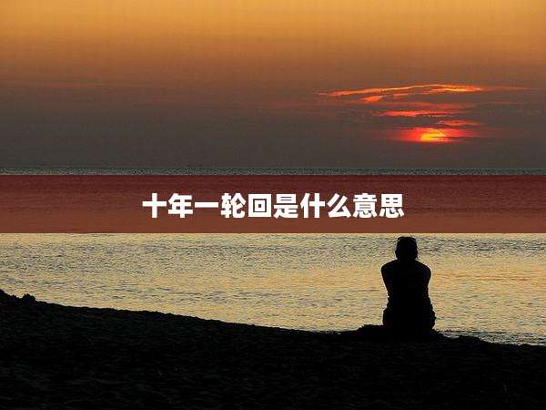 十年一轮回是什么意思