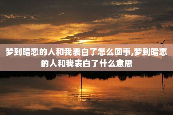 梦到暗恋的人和我表白了怎么回事,梦到暗恋的人和我表白了什么意思