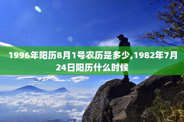 1996年阳历8月1号农历是多少,1982年7月24日阳历什么时候