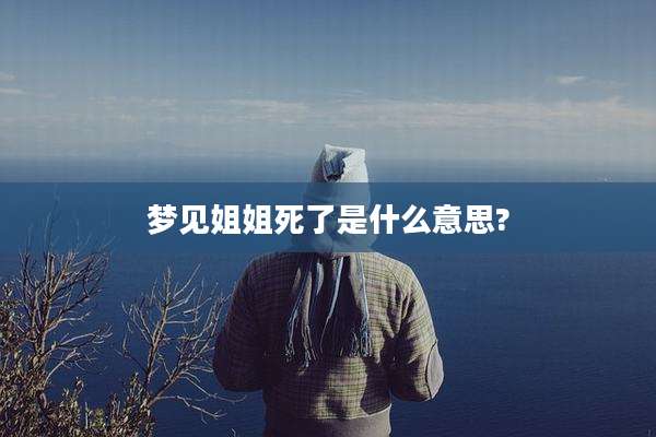 梦见姐姐死了是什么意思?